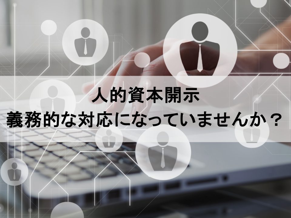 人的資本開示の義務化は好機　単なる対応で終わらせないための本質的アプローチ