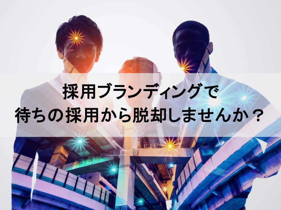 「待ち」の採用から「惹きつける」採用へ　採用ブランディングが実現する究極のコスト最適化