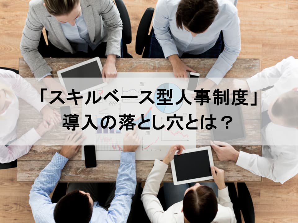 「スキルベース型人事制度」導入の落とし穴とは？　失敗しないための3つの実践的視点