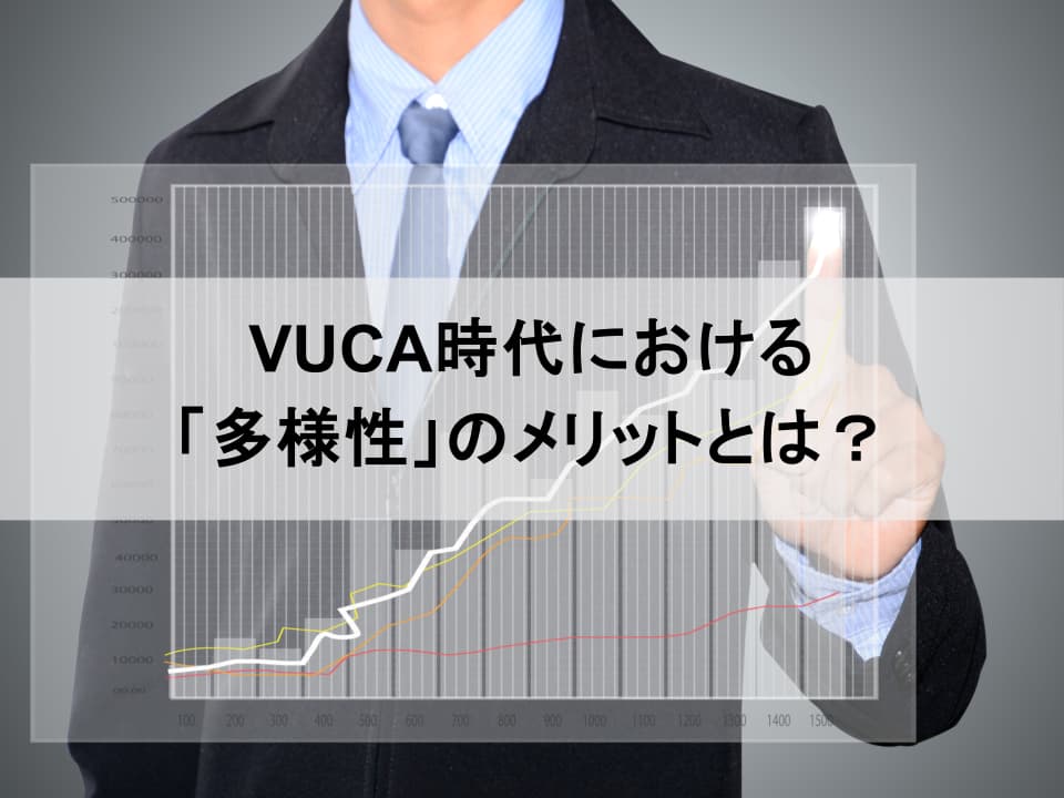 VUCA時代を乗り越える経営基盤　「ダイバーシティ経営」がもたらすリスク耐性と持続的成長