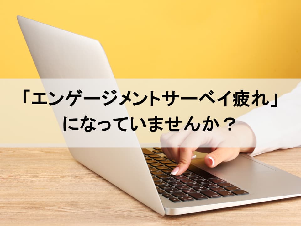 エンゲージメントサーベイ疲れを防ぐ　現場を疲弊させず、組織変革をドライブする3つの実践ステップ