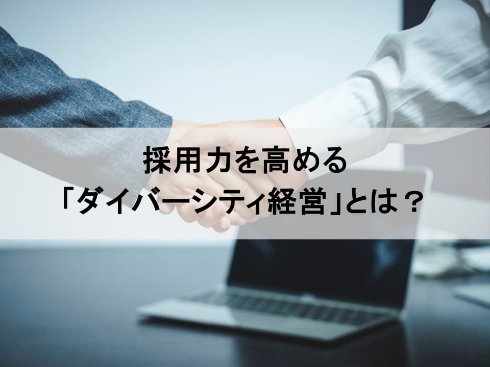 人材獲得競争を勝ち抜く一手　「ダイバーシティ経営」がもたらす採用力強化