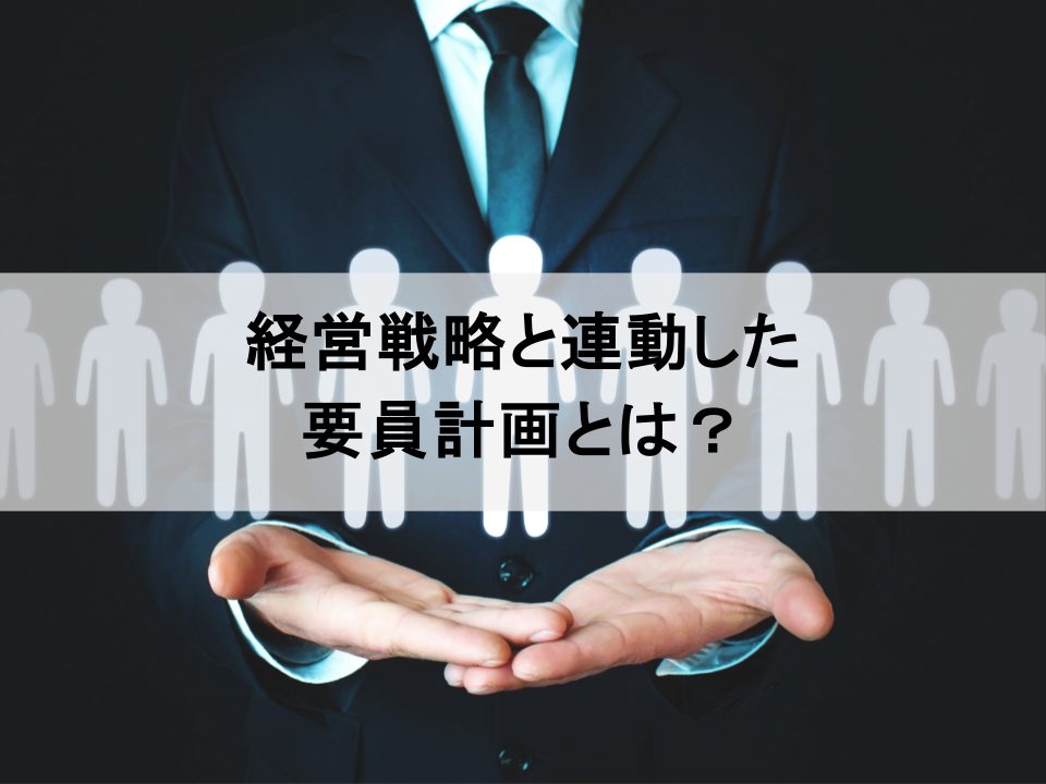 経営と人事を繋ぐ、戦略的「要員計画」の基本的な立て方