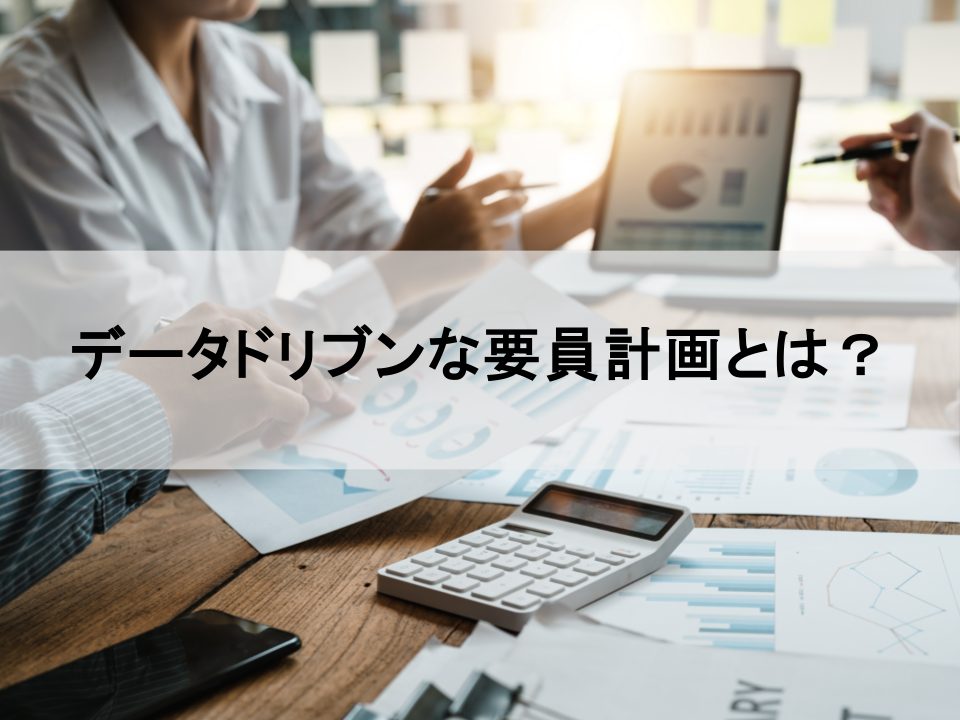 勘と経験を脱却　データで導く精緻な「要員計画」の立て方