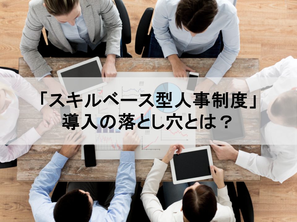 「スキルベース型人事制度」導入の落とし穴とは？　失敗しないための3つの実践的視点