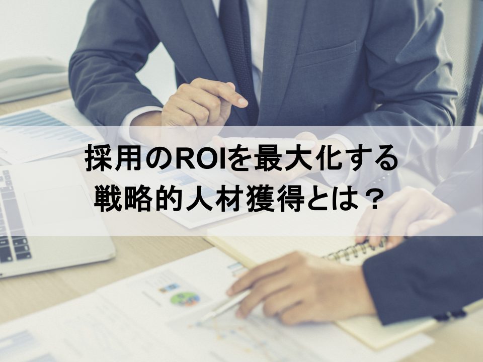 採用コストの「削減」から「投資対効果の最大化」へ　持続的成長を牽引する戦略的人材獲得とは