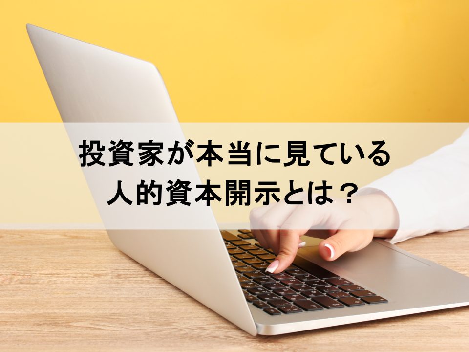 投資家が本当に見ている「人的資本開示」とは？　選ばれる企業の情報開示戦略