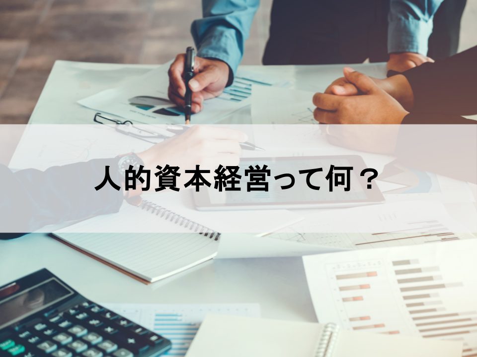 今さら聞けない「人的資本経営」とは？企業価値を高める本質と導入の第一歩