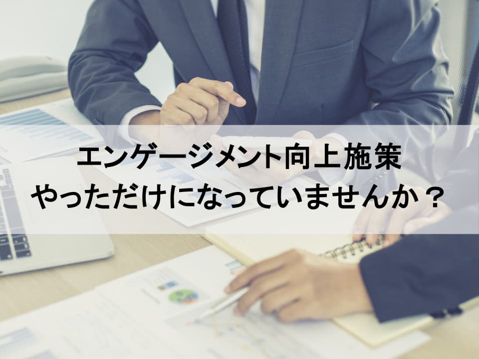 なぜエンゲージメント施策が成功しないのか？　陥りがちな3つの罠と対処法