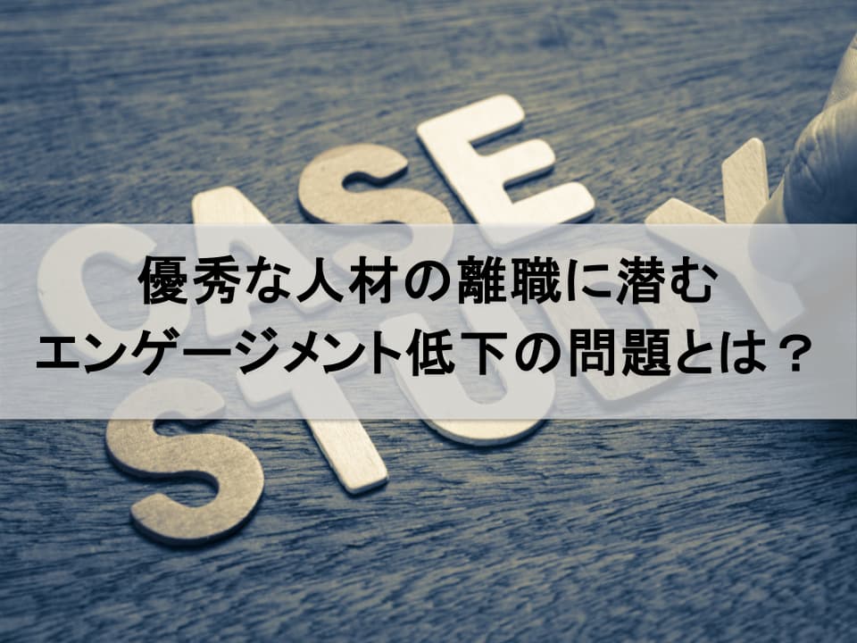 なぜ優秀な人材から辞めるのか？　エンゲージメント低下が招く経営危機