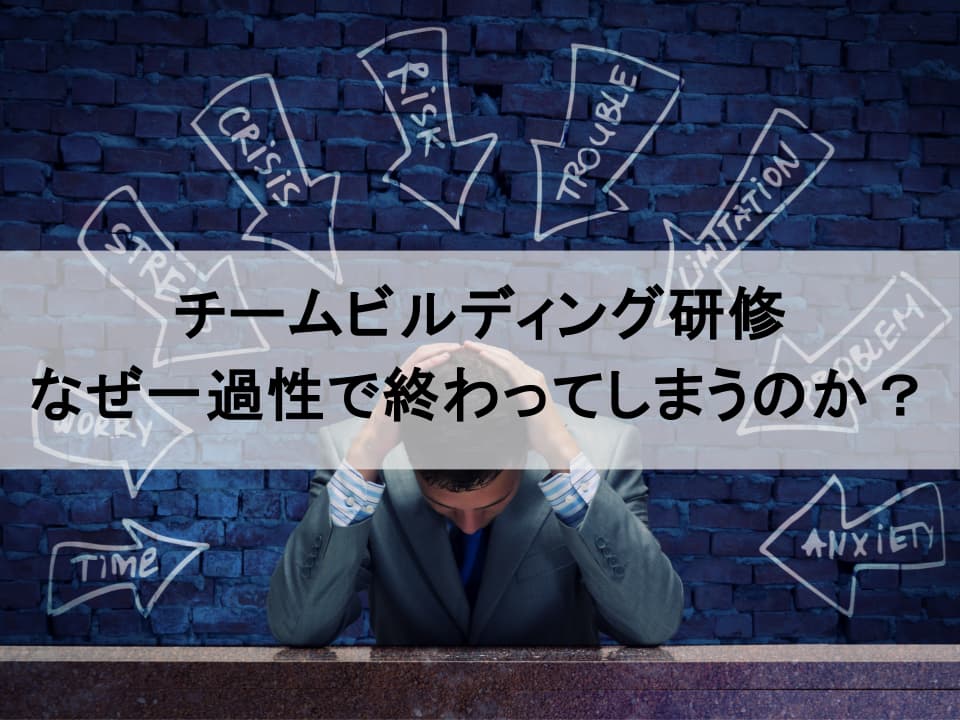 なぜ研修は一過性で終わるのか？　持続するチームビルディングの本質