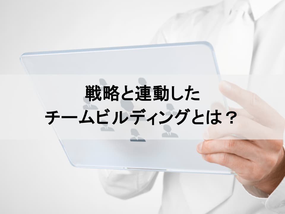 経営戦略と連動するチームビルディング：「とりあえず実施」からの脱却