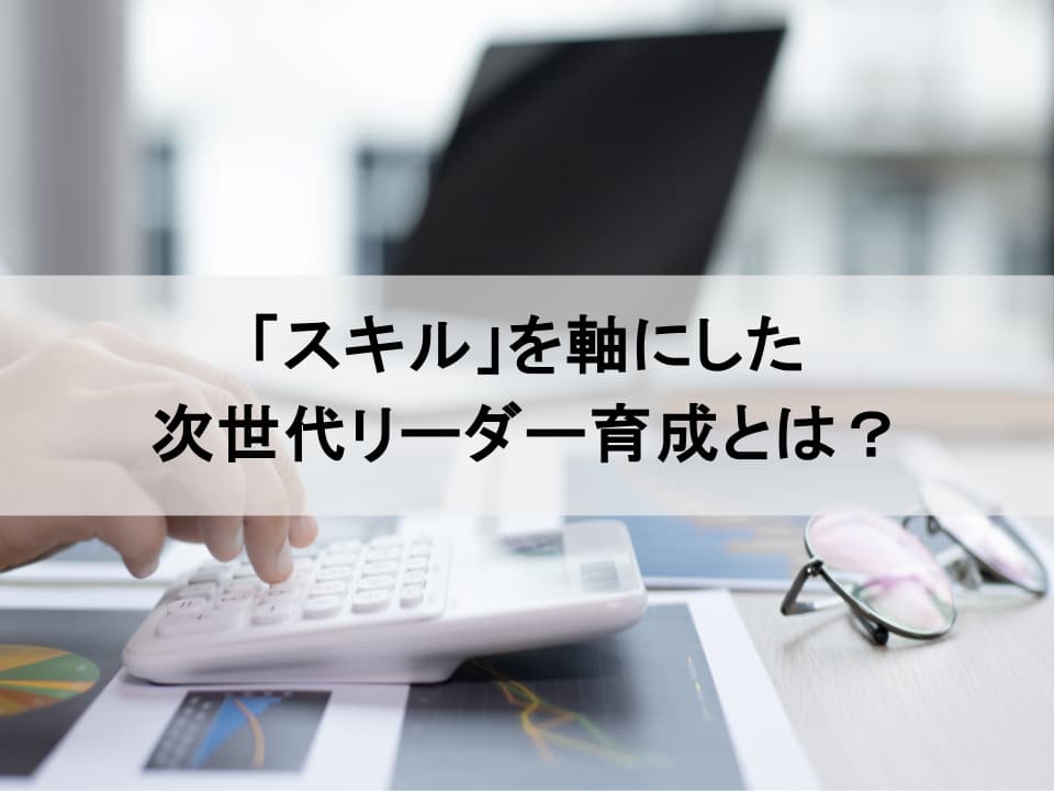 その育成、戦略と連動していますか? スキルを軸にしたリーダー育成