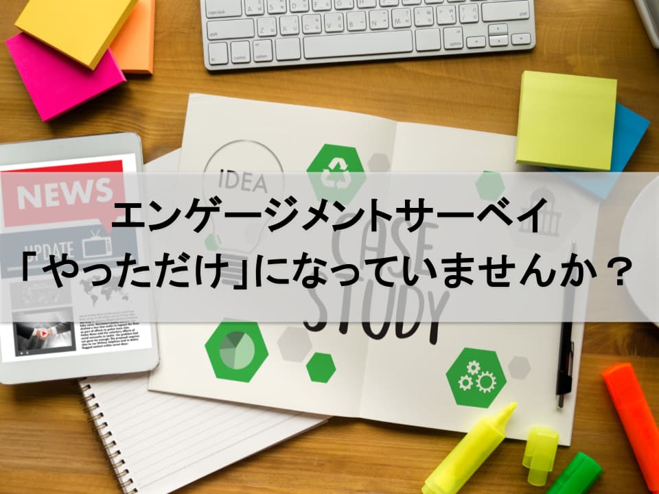 エンゲージメントサーベイ「実施して終わり」からの脱却法