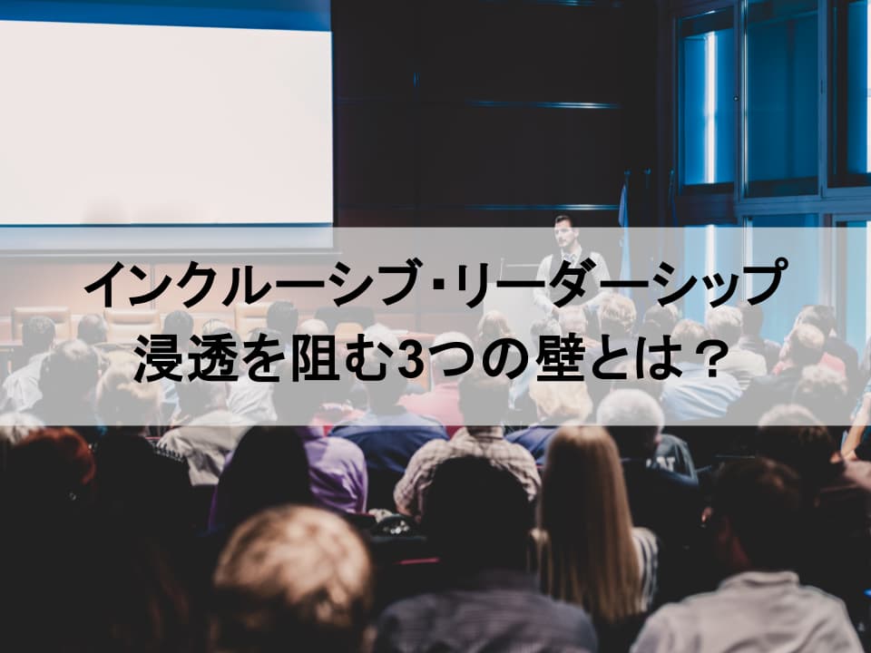 インクルーシブ・リーダーシップを阻む3つの壁と解決策