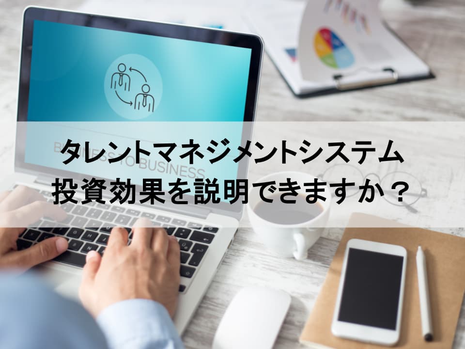 タレントマネジメントシステム活用のROI　経営層を納得させるアプローチ