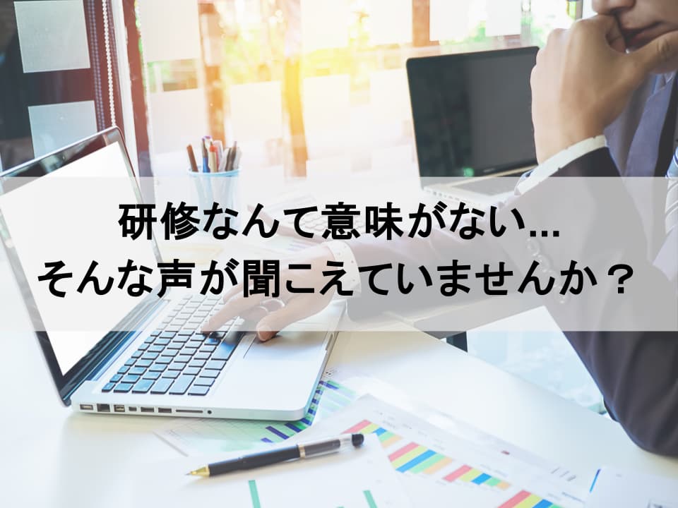 「研修の意味」を問い直す：形骸化を防ぎ、経営成果に繋げるには