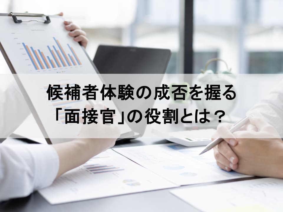 「面接官」こそが候補者体験の決定打：企業の採用力を高めるポイント