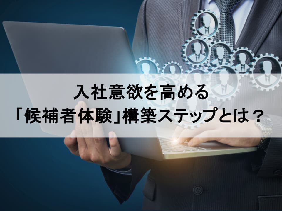 内定辞退を防ぐ「候補者体験」向上の実践的3ステップ