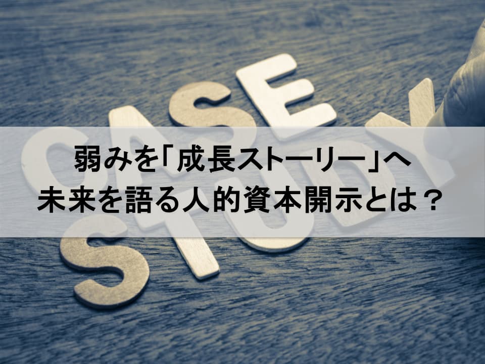 「結果報告」か「成長ストーリー」か：未来の価値を示す人的資本開示