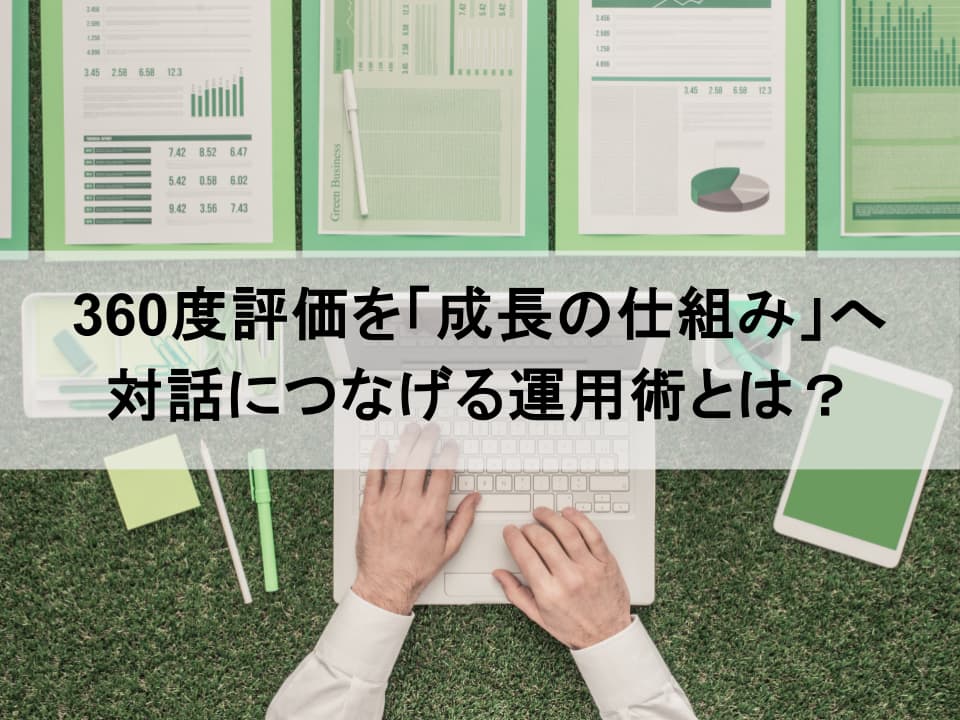 「やりっぱなし」で終わらせない:360度評価を成長の仕組みへ