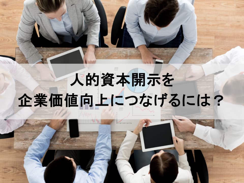 人的資本開示で企業価値を高めるには？ 投資家を納得させるIR戦略