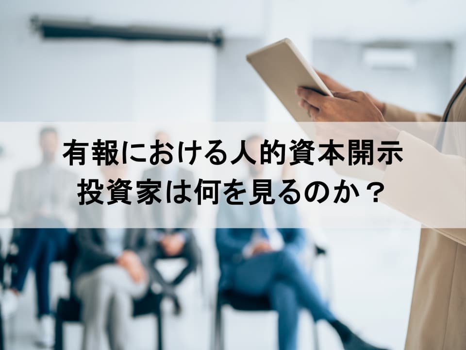 投資家は「有価証券報告書」の何を見るか? 評価される人的資本開示のポイント