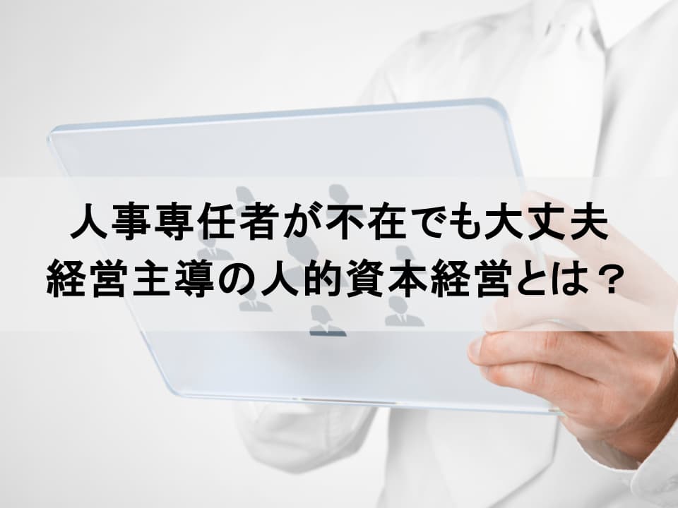 人事部不在の中小企業こそチャンス｜社長主導で始める人的資本経営