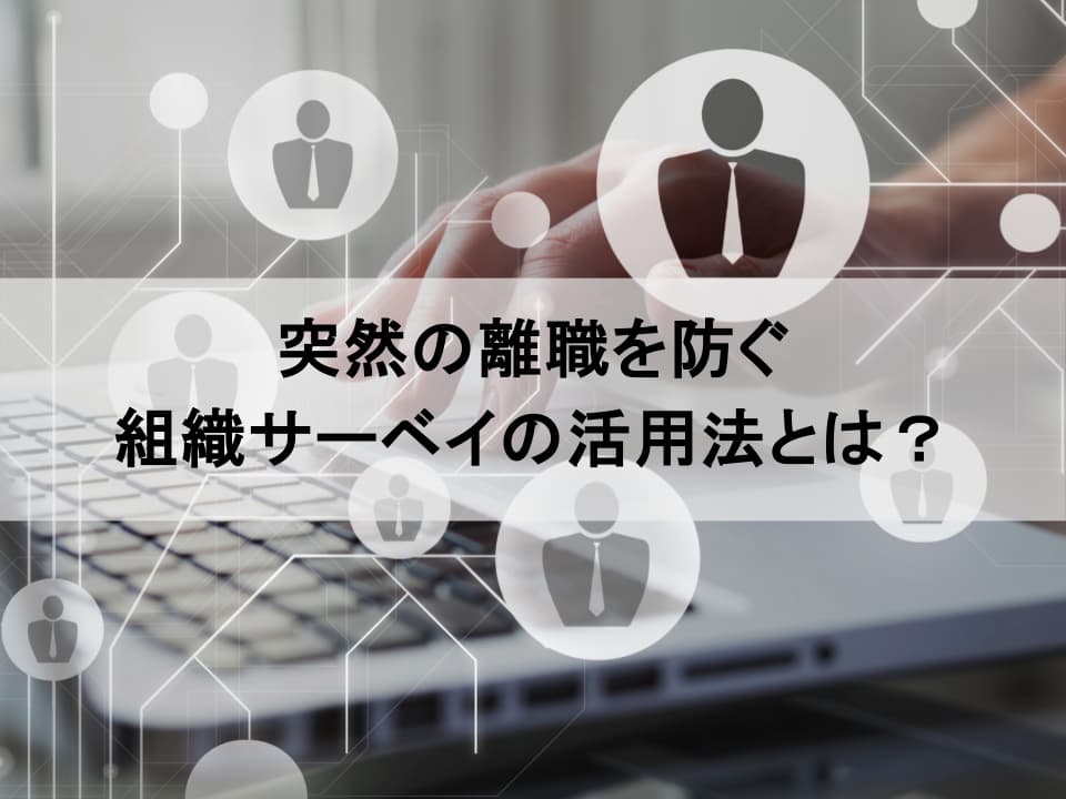 やりっぱなしサーベイが離職を招く？ 突然の離職を防ぐ活用法